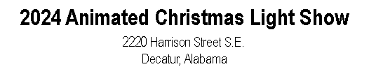 Text Box: 2024 Animated Christmas Light Show2220 Harrison Street S.E.Decatur, Alabama